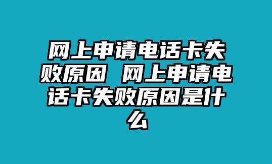 網(wǎng)上申請(qǐng)電話卡失敗原因 網(wǎng)上申請(qǐng)電話卡失敗原因是什么