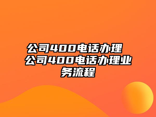 公司400電話辦理 公司400電話辦理業(yè)務(wù)流程