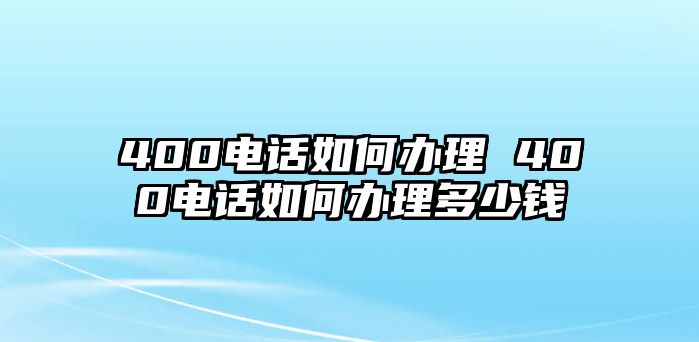 400電話如何辦理 400電話如何辦理多少錢