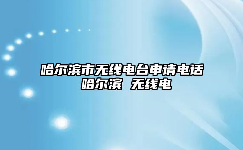 哈爾濱市無線電臺申請電話 哈爾濱 無線電