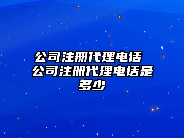 公司注冊代理電話 公司注冊代理電話是多少