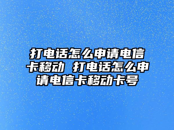 打電話怎么申請(qǐng)電信卡移動(dòng) 打電話怎么申請(qǐng)電信卡移動(dòng)卡號(hào)