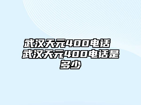 武漢天元400電話 武漢天元400電話是多少