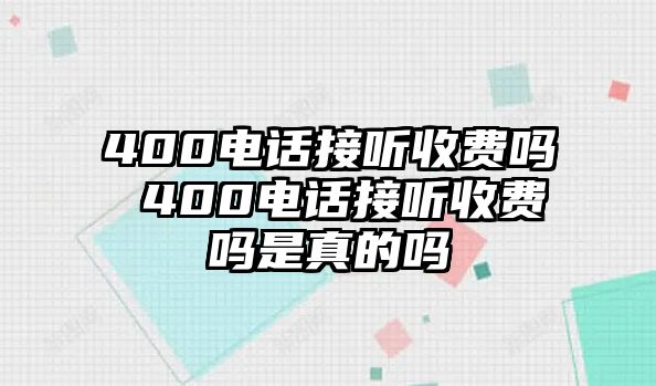 400電話接聽收費嗎 400電話接聽收費嗎是真的嗎