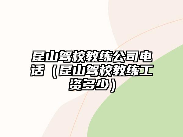 昆山駕校教練公司電話（昆山駕校教練工資多少）