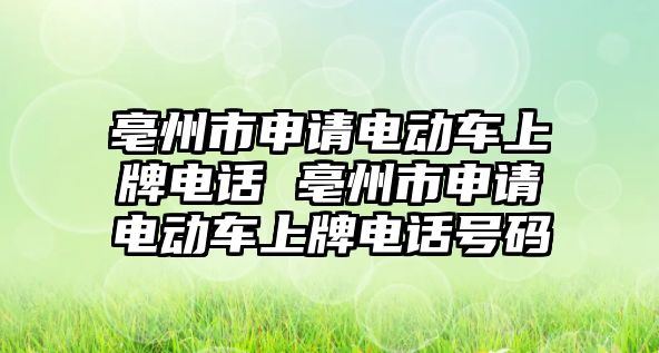 亳州市申請電動車上牌電話 亳州市申請電動車上牌電話號碼