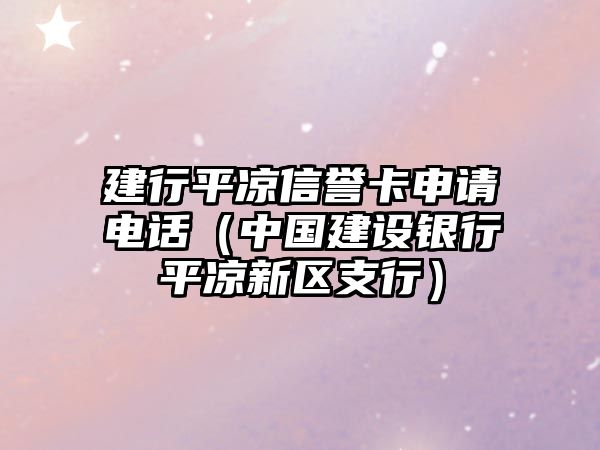 建行平?jīng)鲂抛u(yù)卡申請(qǐng)電話（中國(guó)建設(shè)銀行平?jīng)鲂聟^(qū)支行）