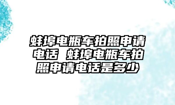 蚌埠電瓶車拍照申請電話 蚌埠電瓶車拍照申請電話是多少