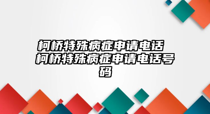 柯橋特殊病癥申請(qǐng)電話 柯橋特殊病癥申請(qǐng)電話號(hào)碼