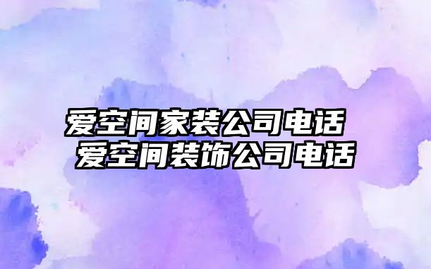 愛空間家裝公司電話 愛空間裝飾公司電話