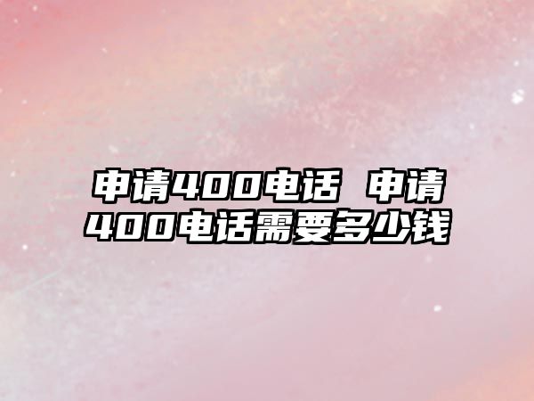 申請400電話 申請400電話需要多少錢