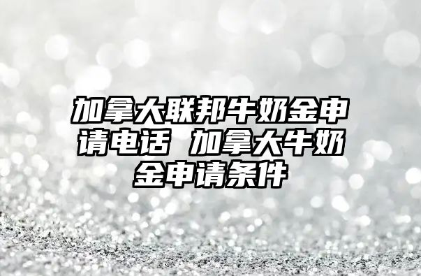 加拿大聯(lián)邦牛奶金申請電話 加拿大牛奶金申請條件