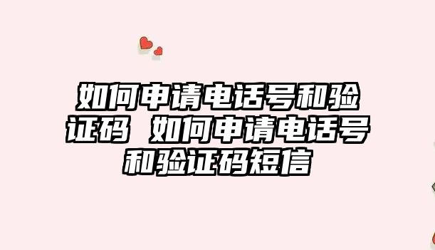 如何申請電話號和驗(yàn)證碼 如何申請電話號和驗(yàn)證碼短信