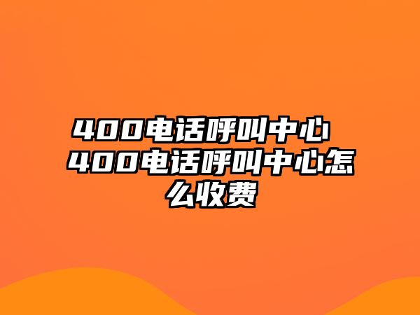 400電話呼叫中心 400電話呼叫中心怎么收費(fèi)