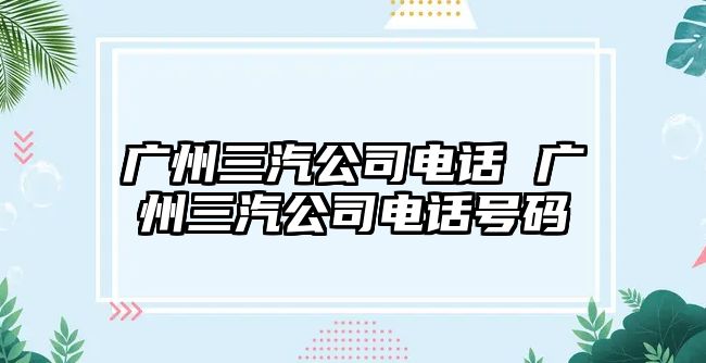 廣州三汽公司電話 廣州三汽公司電話號(hào)碼