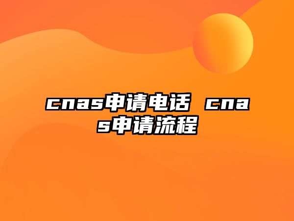 cnas申請(qǐng)電話 cnas申請(qǐng)流程