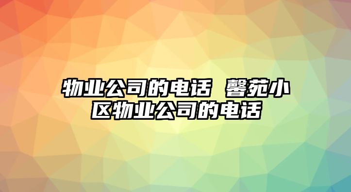 物業(yè)公司的電話 馨苑小區(qū)物業(yè)公司的電話