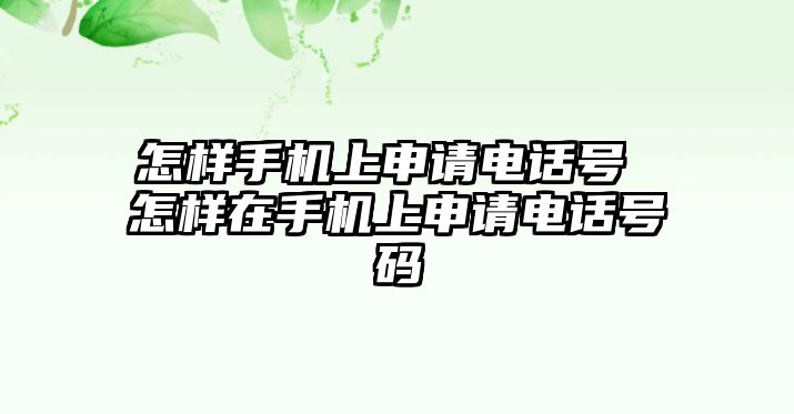 怎樣手機上申請電話號 怎樣在手機上申請電話號碼