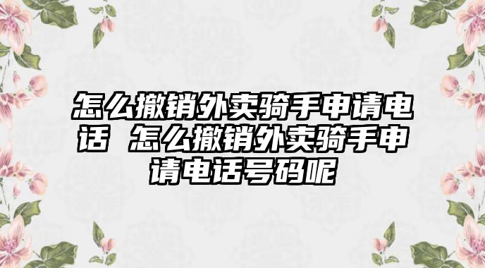 怎么撤銷外賣騎手申請(qǐng)電話 怎么撤銷外賣騎手申請(qǐng)電話號(hào)碼呢