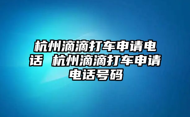 杭州滴滴打車申請電話 杭州滴滴打車申請電話號碼