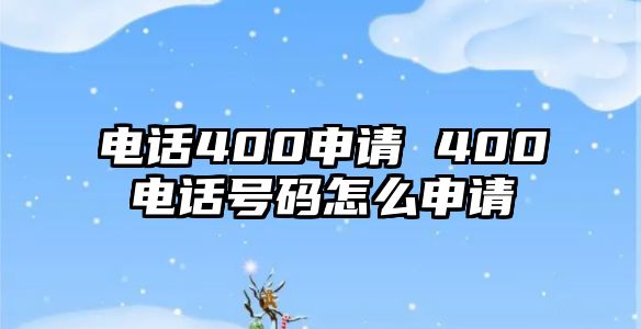 電話400申請 400電話號碼怎么申請