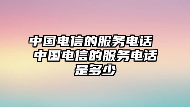 中國(guó)電信的服務(wù)電話 中國(guó)電信的服務(wù)電話是多少