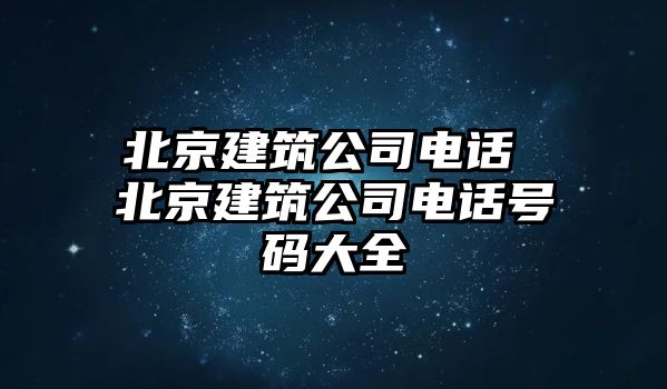 北京建筑公司電話 北京建筑公司電話號碼大全