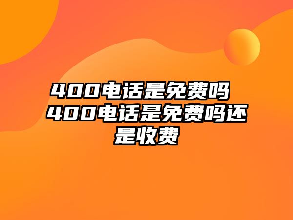 400電話是免費嗎 400電話是免費嗎還是收費