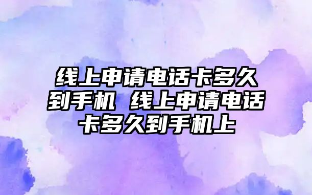 線上申請電話卡多久到手機(jī) 線上申請電話卡多久到手機(jī)上