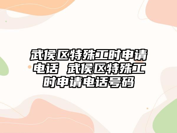 武侯區(qū)特殊工時申請電話 武侯區(qū)特殊工時申請電話號碼