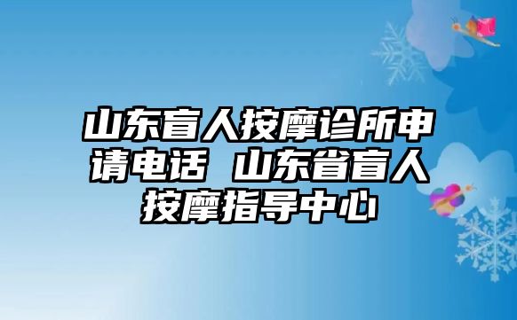 山東盲人按摩診所申請電話 山東省盲人按摩指導中心