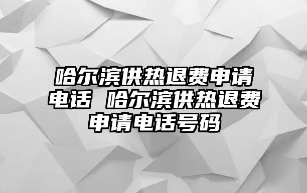 哈爾濱供熱退費(fèi)申請(qǐng)電話 哈爾濱供熱退費(fèi)申請(qǐng)電話號(hào)碼