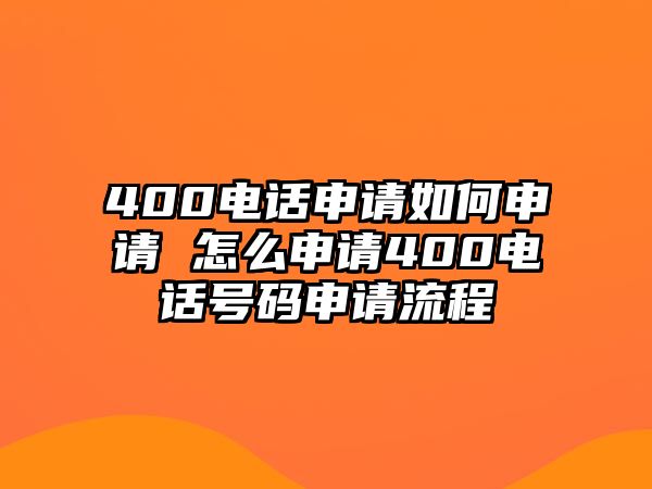 400電話申請(qǐng)如何申請(qǐng) 怎么申請(qǐng)400電話號(hào)碼申請(qǐng)流程