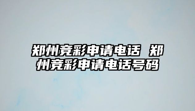 鄭州競彩申請電話 鄭州競彩申請電話號碼