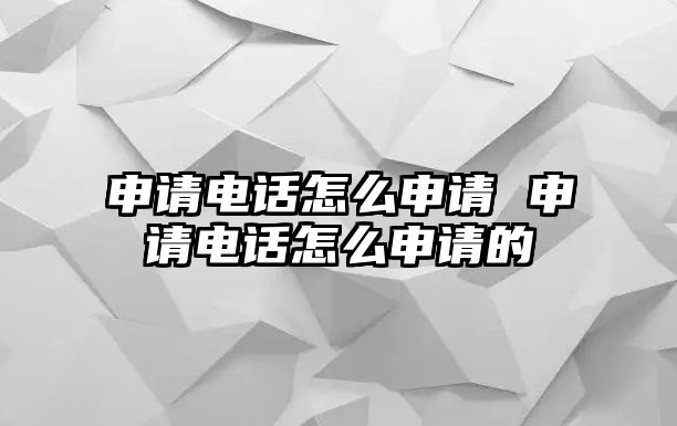 申請電話怎么申請 申請電話怎么申請的