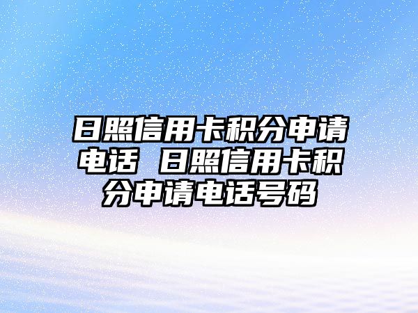 日照信用卡積分申請(qǐng)電話 日照信用卡積分申請(qǐng)電話號(hào)碼