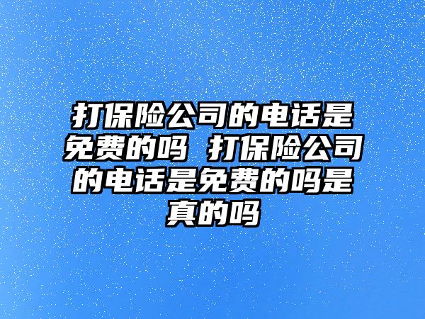 打保險公司的電話是免費(fèi)的嗎 打保險公司的電話是免費(fèi)的嗎是真的嗎