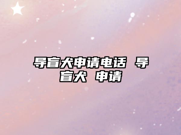 導(dǎo)盲犬申請(qǐng)電話 導(dǎo)盲犬 申請(qǐng)