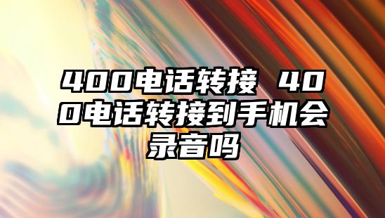 400電話轉(zhuǎn)接 400電話轉(zhuǎn)接到手機(jī)會(huì)錄音嗎