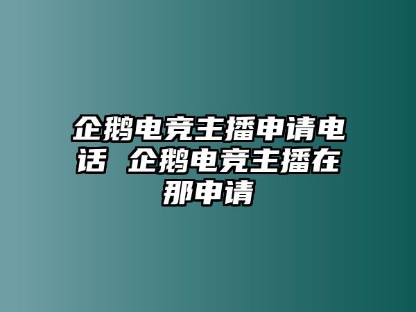 企鵝電競(jìng)主播申請(qǐng)電話 企鵝電競(jìng)主播在那申請(qǐng)