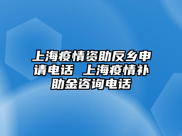 上海疫情資助反鄉(xiāng)申請(qǐng)電話 上海疫情補(bǔ)助金咨詢電話