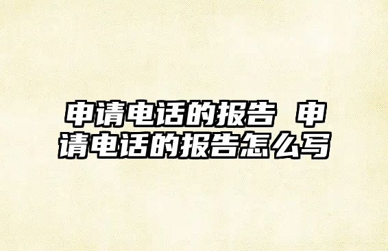 申請電話的報告 申請電話的報告怎么寫