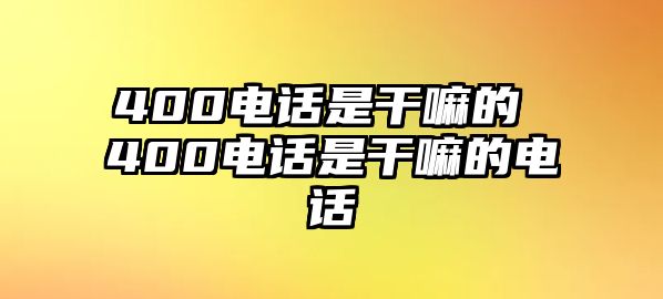 400電話是干嘛的 400電話是干嘛的電話