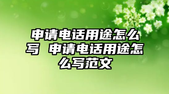 申請電話用途怎么寫 申請電話用途怎么寫范文