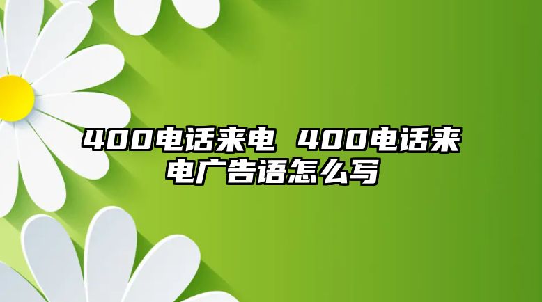 400電話來電 400電話來電廣告語怎么寫