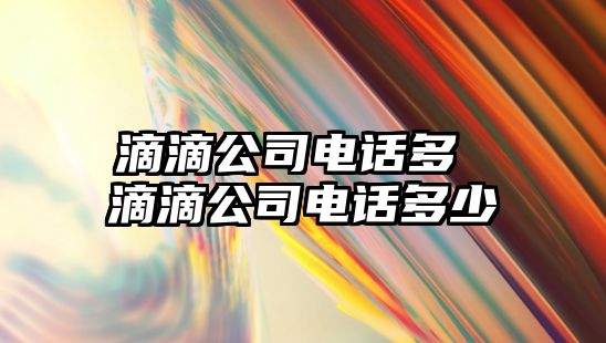 滴滴公司電話多 滴滴公司電話多少