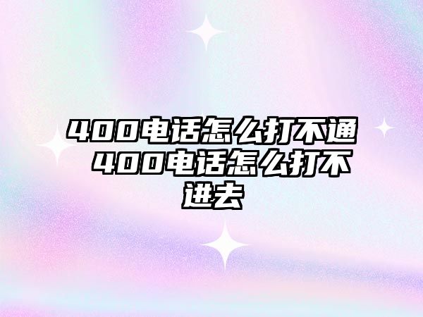 400電話怎么打不通 400電話怎么打不進去