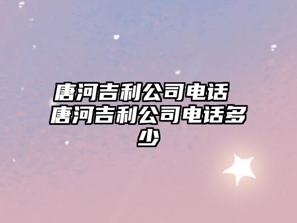 唐河吉利公司電話 唐河吉利公司電話多少