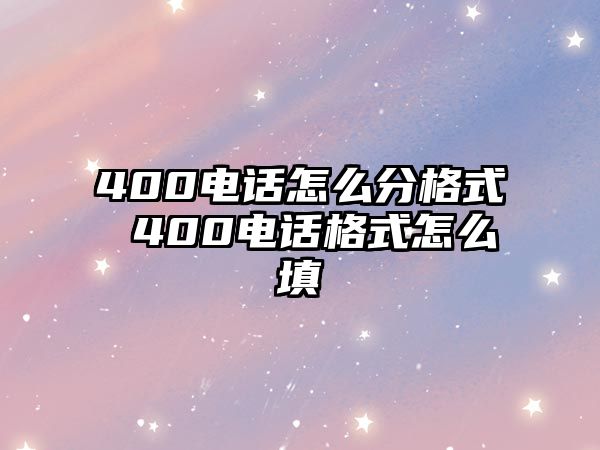 400電話怎么分格式 400電話格式怎么填