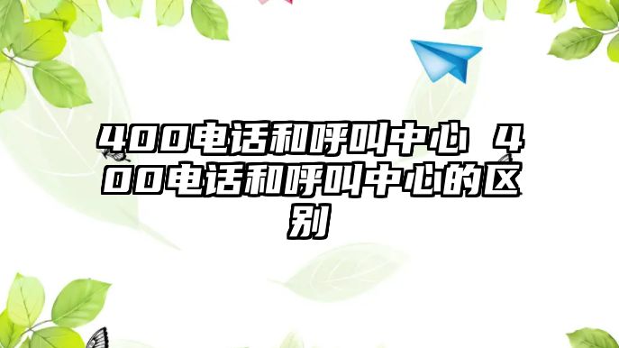 400電話和呼叫中心 400電話和呼叫中心的區(qū)別